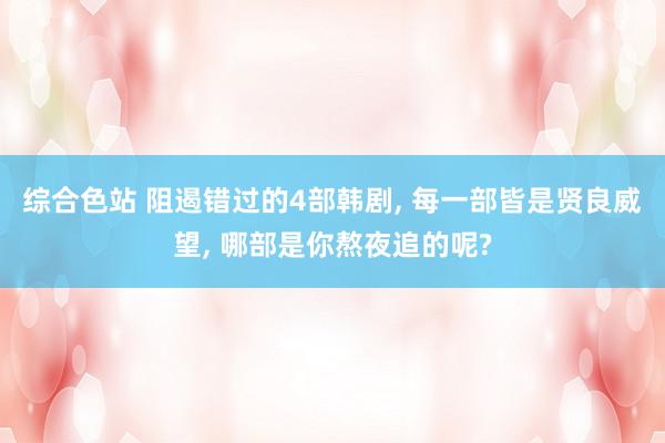 综合色站 阻遏错过的4部韩剧, 每一部皆是贤良威望, 哪部是你熬夜追的呢?