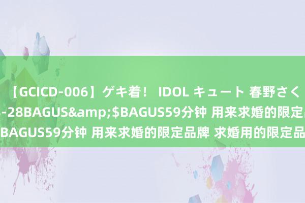 【GCICD-006】ゲキ着！ IDOL キュート 春野さくら</a>2010-08-28BAGUS&$BAGUS59分钟 用来求婚的限定品牌 求婚用的限定品牌