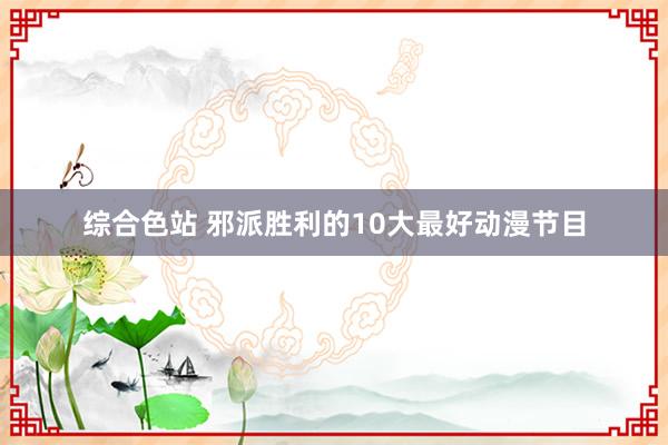 综合色站 邪派胜利的10大最好动漫节目